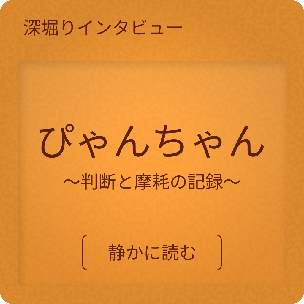 ぴゃんちゃんの深堀りインタビューはこちらから