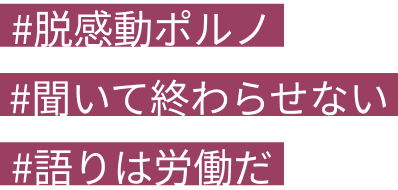 #脱感動ポルノ#聞いて終わらせない#語りは労働